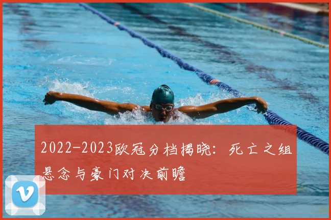 2022-2023欧冠分档揭晓：死亡之组悬念与豪门对决前瞻