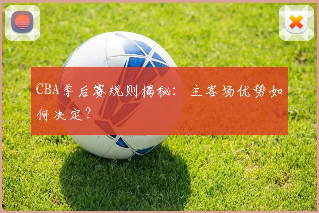 CBA季后赛规则揭秘：主客场优势如何决定？