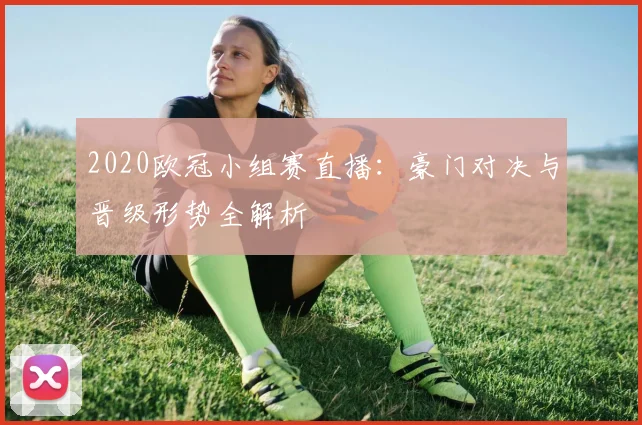 2020欧冠小组赛直播：豪门对决与晋级形势全解析