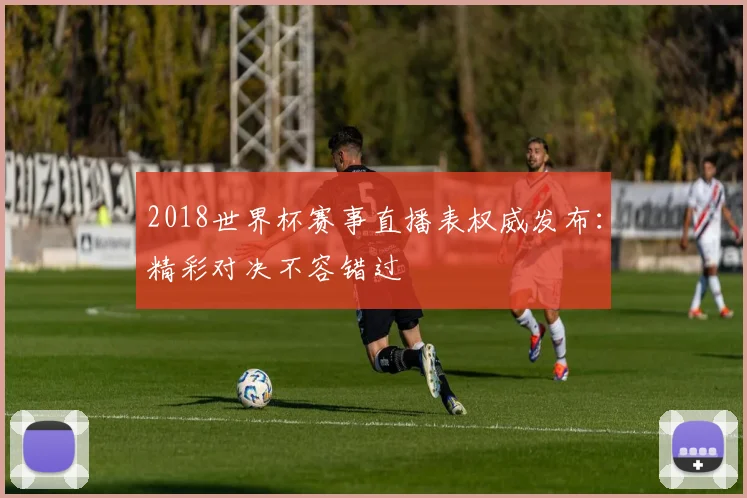 2018世界杯赛事直播表权威发布：精彩对决不容错过