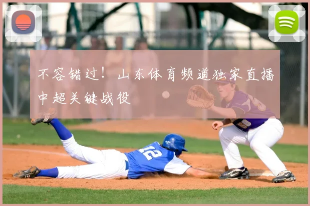 不容错过！山东体育频道独家直播中超关键战役