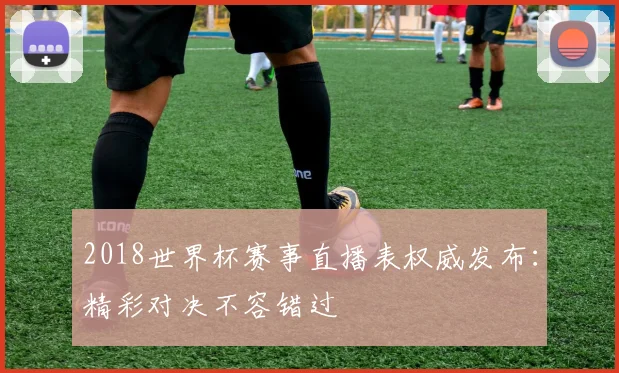 2018世界杯赛事直播表权威发布：精彩对决不容错过