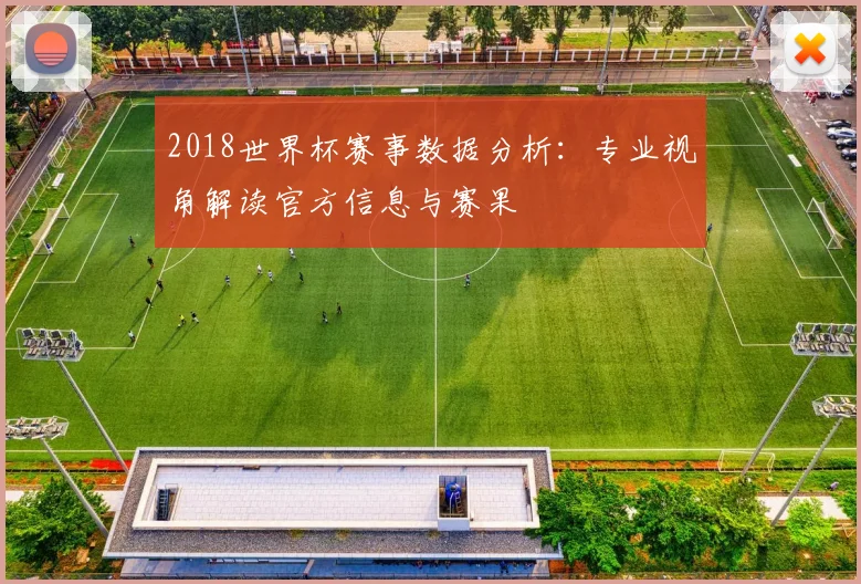 2018世界杯赛事数据分析：专业视角解读官方信息与赛果