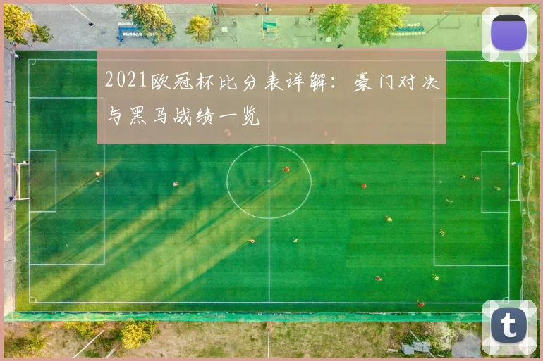 2021欧冠杯比分表详解：豪门对决与黑马战绩一览