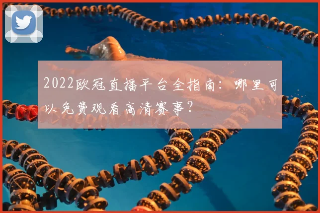 2022欧冠直播平台全指南：哪里可以免费观看高清赛事？
