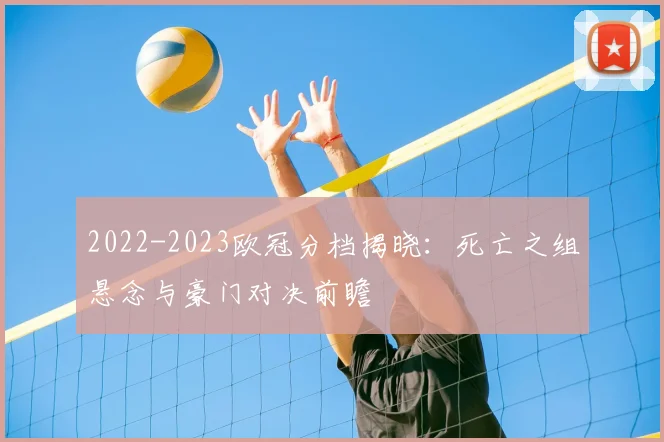 2022-2023欧冠分档揭晓：死亡之组悬念与豪门对决前瞻
