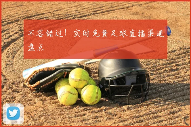 不容错过！实时免费足球直播渠道盘点